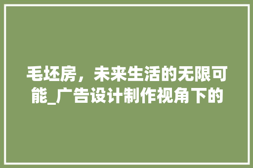 毛坯房，未来生活的无限可能_广告设计制作视角下的全新体验