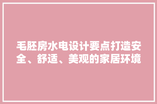 毛胚房水电设计要点打造安全、舒适、美观的家居环境
