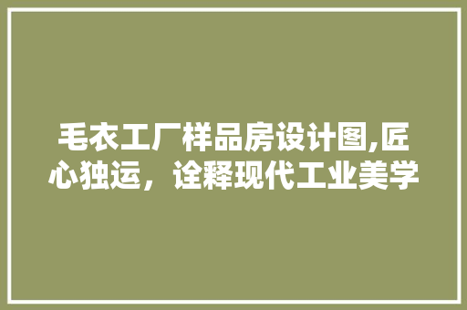 毛衣工厂样品房设计图,匠心独运，诠释现代工业美学
