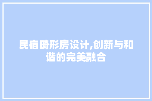 民宿畸形房设计,创新与和谐的完美融合