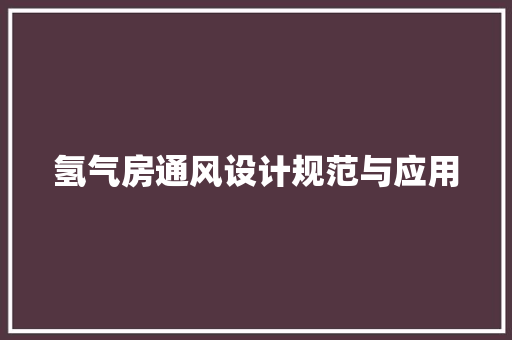 氢气房通风设计规范与应用