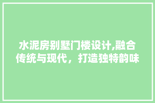 水泥房别墅门楼设计,融合传统与现代，打造独特韵味家园