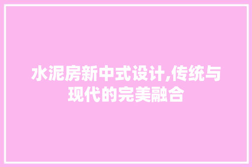 水泥房新中式设计,传统与现代的完美融合