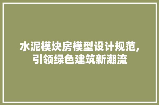 水泥模块房模型设计规范,引领绿色建筑新潮流