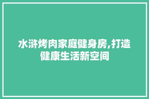 水浒烤肉家庭健身房,打造健康生活新空间