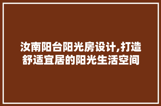 汝南阳台阳光房设计,打造舒适宜居的阳光生活空间
