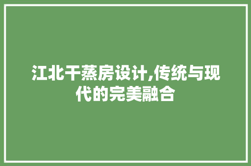 江北干蒸房设计,传统与现代的完美融合