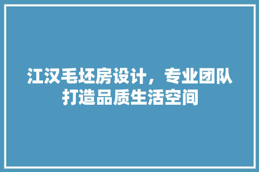 江汉毛坯房设计，专业团队打造品质生活空间