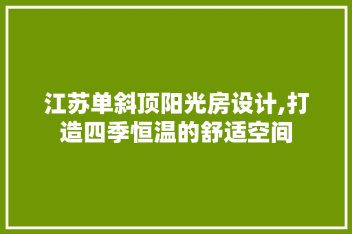 江苏单斜顶阳光房设计,打造四季恒温的舒适空间