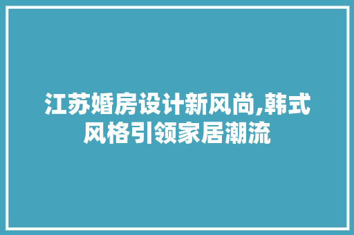 江苏婚房设计新风尚,韩式风格引领家居潮流