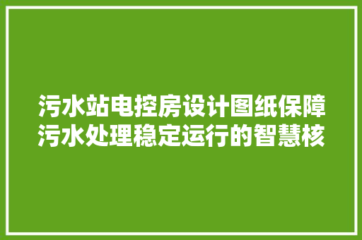 污水站电控房设计图纸保障污水处理稳定运行的智慧核心