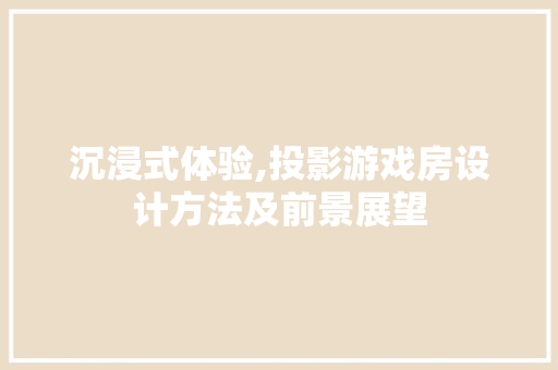 沉浸式体验,投影游戏房设计方法及前景展望