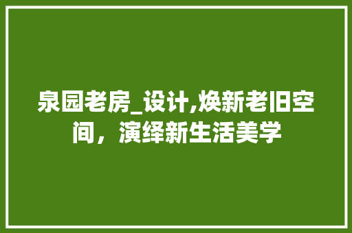 泉园老房_设计,焕新老旧空间，演绎新生活美学