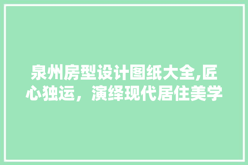 泉州房型设计图纸大全,匠心独运，演绎现代居住美学