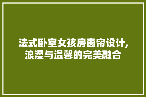 法式卧室女孩房窗帘设计,浪漫与温馨的完美融合