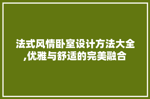 法式风情卧室设计方法大全,优雅与舒适的完美融合