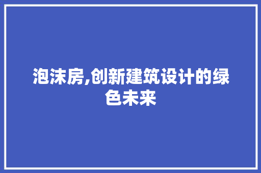 泡沫房,创新建筑设计的绿色未来