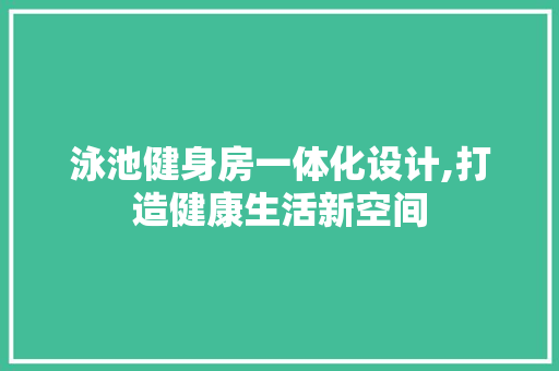 泳池健身房一体化设计,打造健康生活新空间