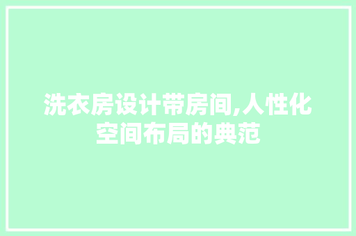 洗衣房设计带房间,人性化空间布局的典范