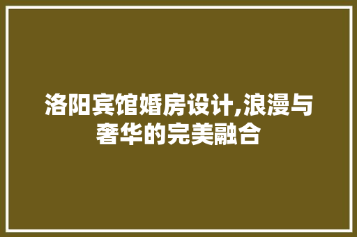 洛阳宾馆婚房设计,浪漫与奢华的完美融合
