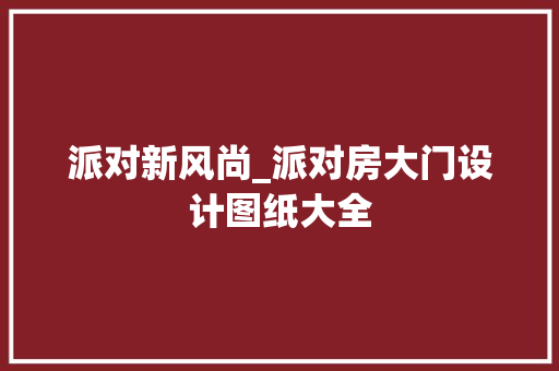 派对新风尚_派对房大门设计图纸大全