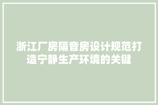 浙江厂房隔音房设计规范打造宁静生产环境的关键