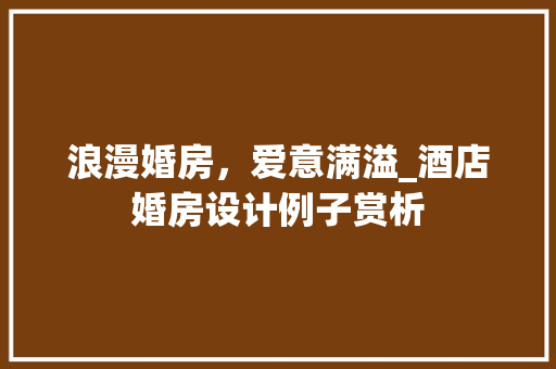 浪漫婚房，爱意满溢_酒店婚房设计例子赏析