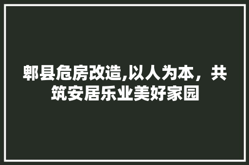 郫县危房改造,以人为本，共筑安居乐业美好家园