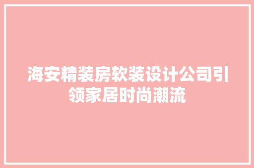 海安精装房软装设计公司引领家居时尚潮流