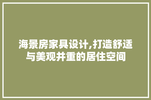 海景房家具设计,打造舒适与美观并重的居住空间