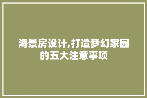 海景房设计,打造梦幻家园的五大注意事项