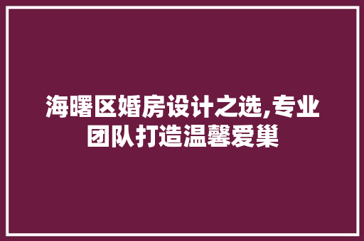 海曙区婚房设计之选,专业团队打造温馨爱巢