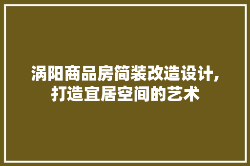 涡阳商品房简装改造设计,打造宜居空间的艺术