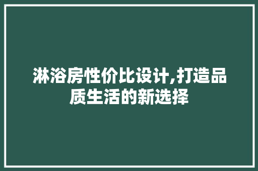 淋浴房性价比设计,打造品质生活的新选择