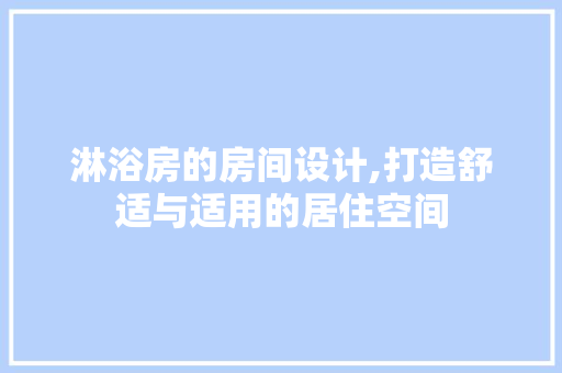 淋浴房的房间设计,打造舒适与适用的居住空间