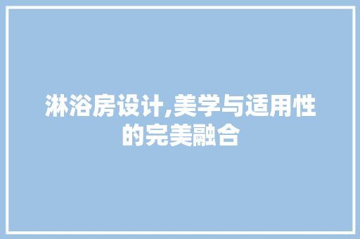 淋浴房设计,美学与适用性的完美融合