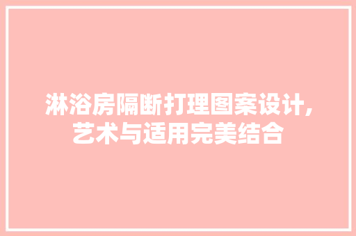 淋浴房隔断打理图案设计,艺术与适用完美结合