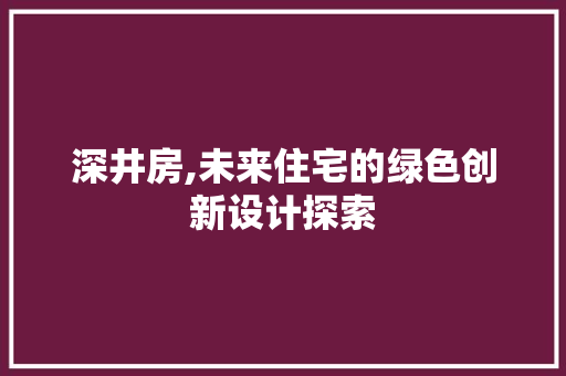 深井房,未来住宅的绿色创新设计探索