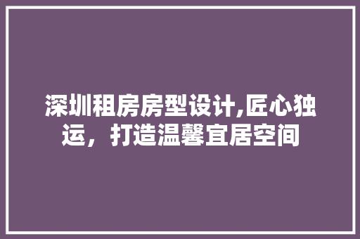 深圳租房房型设计,匠心独运，打造温馨宜居空间