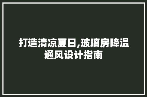 打造清凉夏日,玻璃房降温通风设计指南