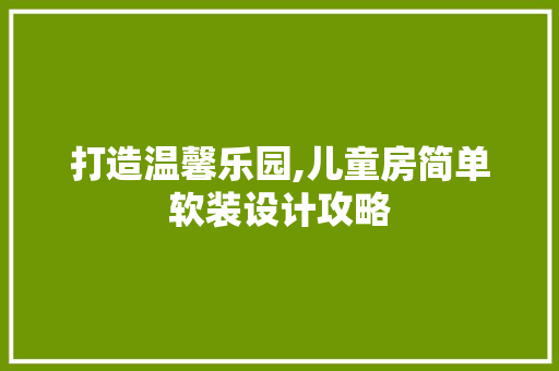 打造温馨乐园,儿童房简单软装设计攻略