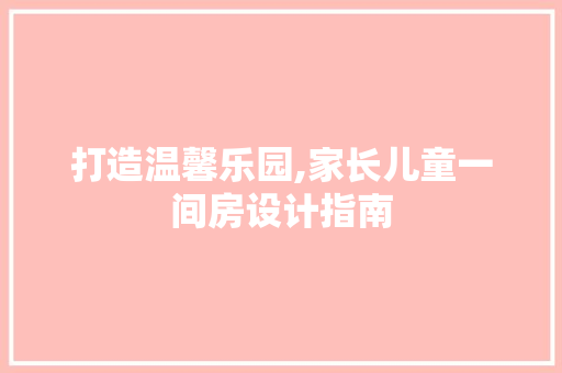打造温馨乐园,家长儿童一间房设计指南