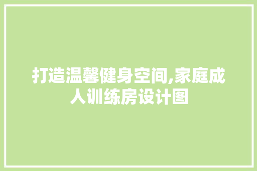 打造温馨健身空间,家庭成人训练房设计图