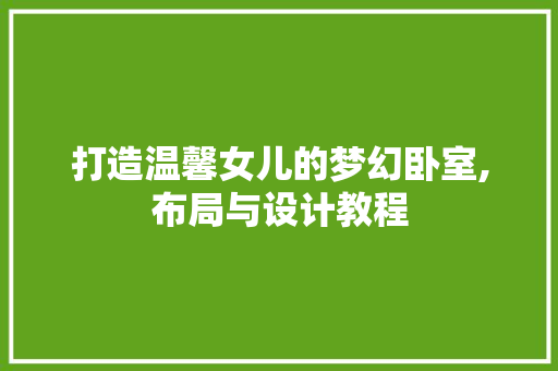 打造温馨女儿的梦幻卧室,布局与设计教程