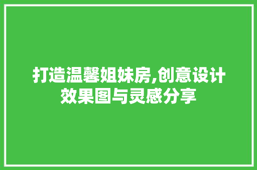 打造温馨姐妹房,创意设计效果图与灵感分享