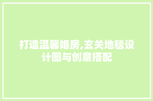 打造温馨婚房,玄关地毯设计图与创意搭配