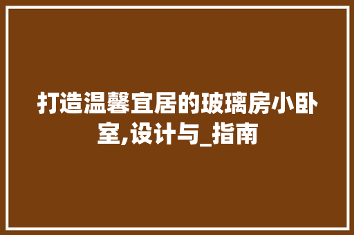 打造温馨宜居的玻璃房小卧室,设计与_指南