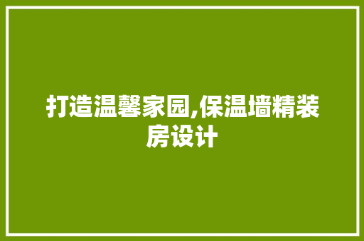 打造温馨家园,保温墙精装房设计