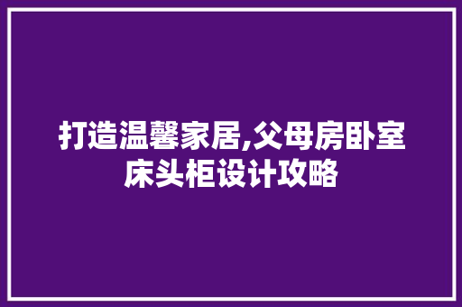 打造温馨家居,父母房卧室床头柜设计攻略