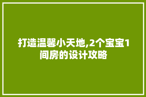 打造温馨小天地,2个宝宝1间房的设计攻略